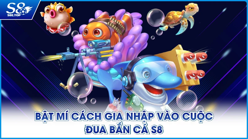 Bật mí cách gia nhập vào cuộc đua bắn cá S8