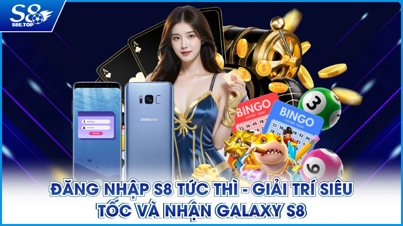 Đăng Nhập S8 Tức Thì - Giải Trí Siêu Tốc Và Nhận Galaxy S8