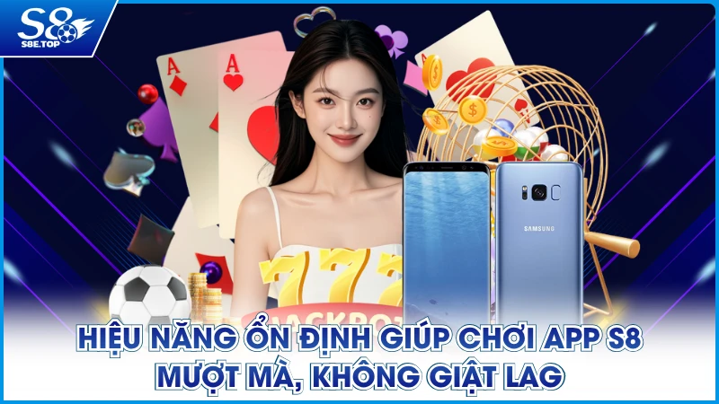 Hiệu năng ổn định giúp chơi app S8 mượt mà, không giật lag