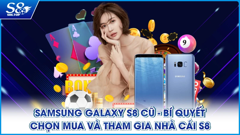 Samsung Galaxy S8 Cũ - Bí Quyết Chọn Mua Và Tham Gia S8
