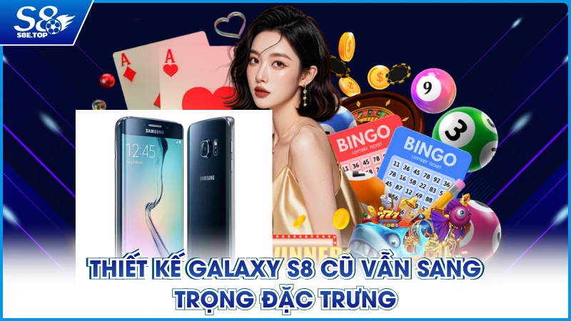 Thiết kế Galaxy S8 cũ vẫn sang trọng đặc trưng
