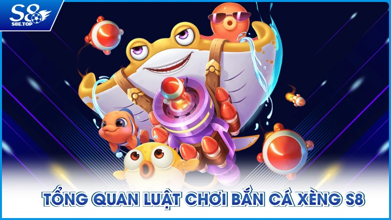 Tổng quan luật chơi Bắn Cá Xèng S8