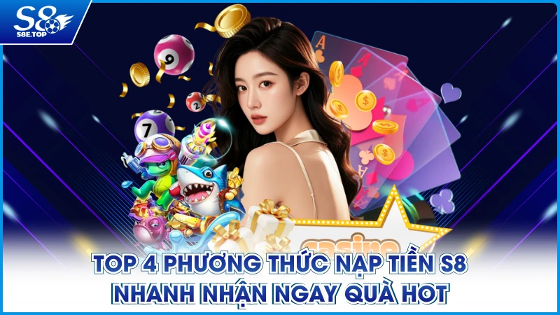 Top 4 Phương Thức Nạp Tiền S8 Nhanh Nhận Ngay Quà Hot